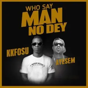 KK Fosu Ft Ayesem - Who Say Man No Dey