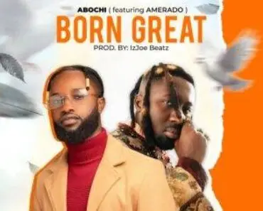 Abochi – Born Great Ft Amerado