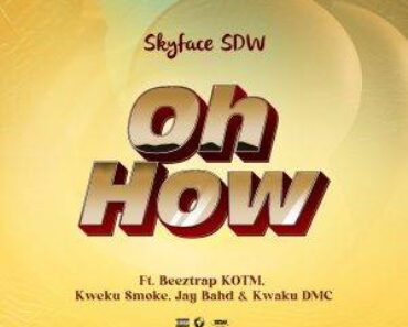 Skyface SDW – Oh How Ft Beeztrap KOTM, Kweku Smoke, Jay Bahd & Kwaku DMC