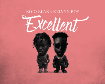 DOWNLOAD MP3: Kojo Blak Ft Kelvyn Boy – Excellent