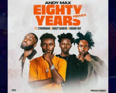 Andy Max – Eighty Years (Remix) Ft. Strongman, Kwame Nut, Banzy Banero