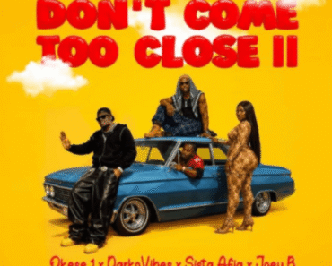 Okese1 x Darkovibes x Sista Afia x Joey B – Don’t Come Too Close II