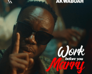 Akwaboah – Work Before you Marry